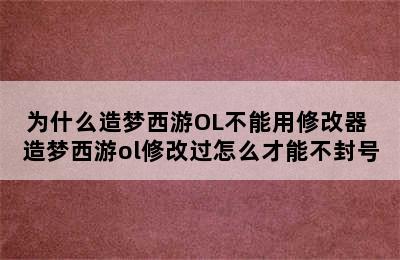 为什么造梦西游OL不能用修改器 造梦西游ol修改过怎么才能不封号